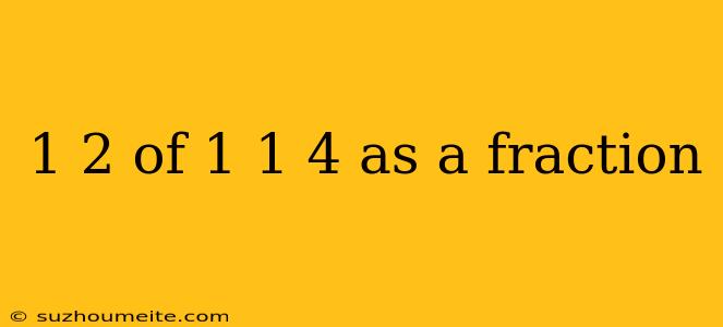 1 2 Of 1 1 4 As A Fraction