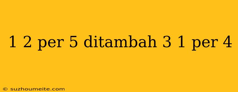 1 2 Per 5 Ditambah 3 1 Per 4