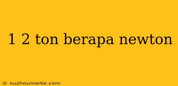 1 2 Ton Berapa Newton