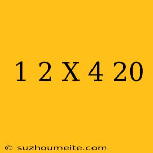 1 2 X × 4 = 20