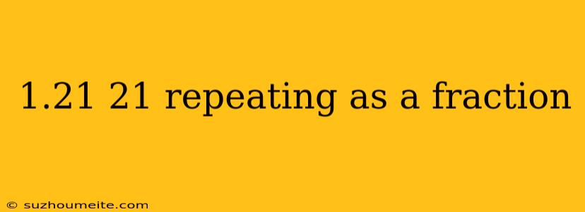 1.21 21 Repeating As A Fraction