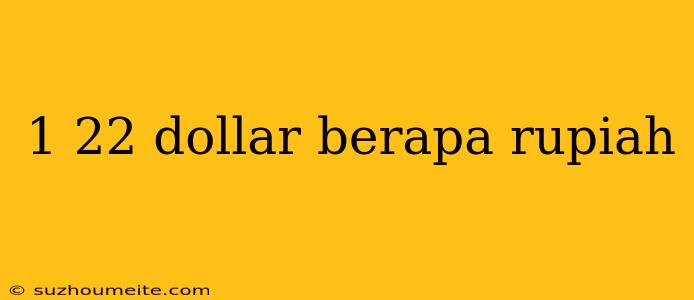 1 22 Dollar Berapa Rupiah