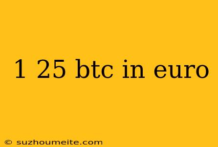 1 25 Btc In Euro