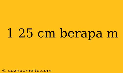 1 25 Cm Berapa M