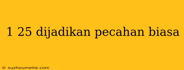 1 25 Dijadikan Pecahan Biasa