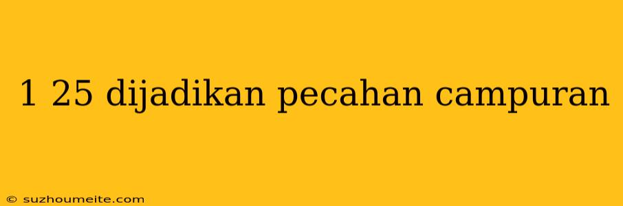 1 25 Dijadikan Pecahan Campuran