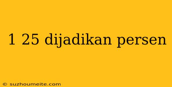 1 25 Dijadikan Persen