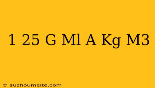 1 25 G/ml A Kg/m3