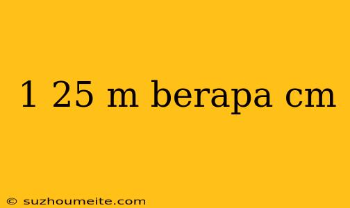 1 25 M Berapa Cm