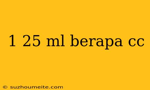 1 25 Ml Berapa Cc