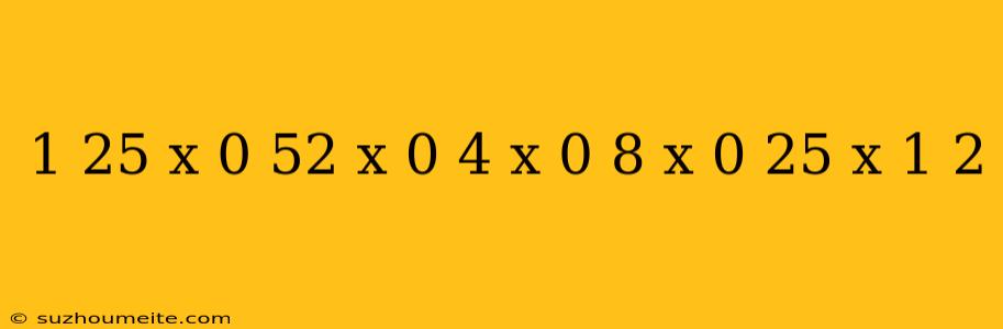 1 25 X 0 52 X 0 4 X 0 8 X 0 25 X 1 2