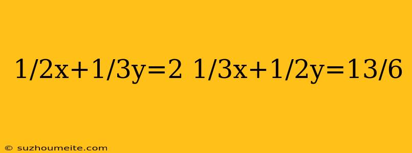 1/2x+1/3y=2 1/3x+1/2y=13/6