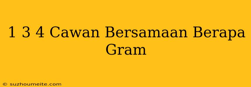 1 3/4 Cawan Bersamaan Berapa Gram