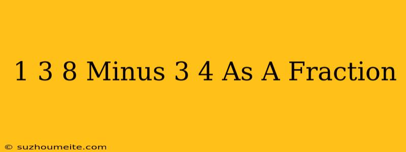 1 3/8 Minus 3/4 As A Fraction