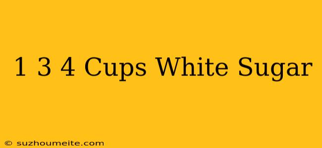 1 3⁄4 Cups White Sugar