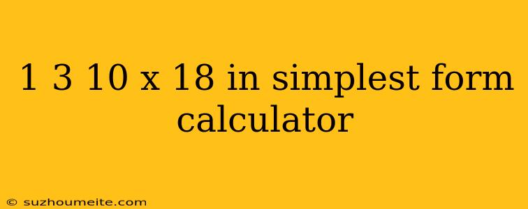 1 3 10 X 18 In Simplest Form Calculator