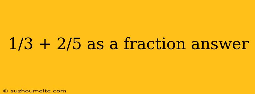 1/3 + 2/5 As A Fraction Answer