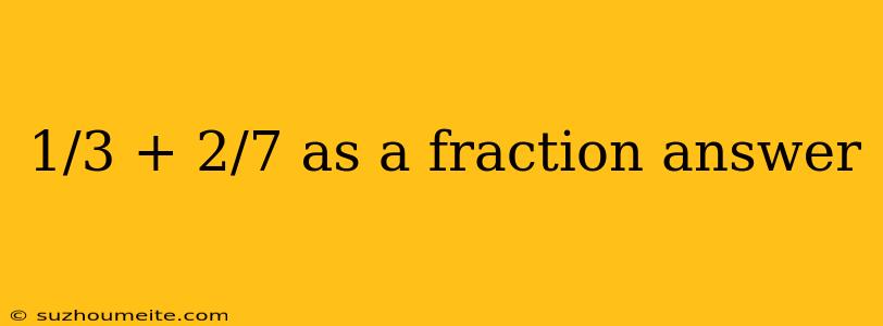 1/3 + 2/7 As A Fraction Answer