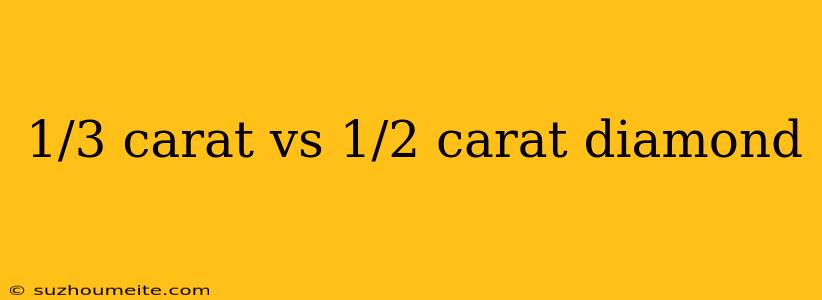 1/3 Carat Vs 1/2 Carat Diamond