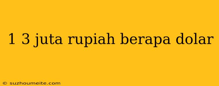 1 3 Juta Rupiah Berapa Dolar