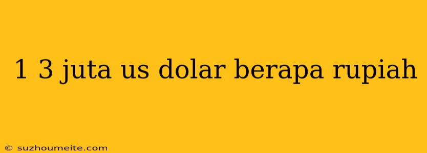 1 3 Juta Us Dolar Berapa Rupiah