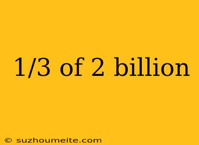 1/3 Of 2 Billion