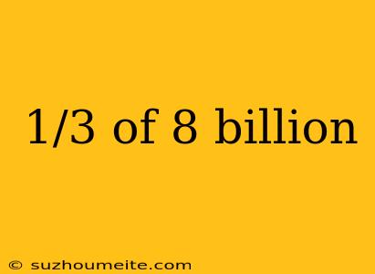 1/3 Of 8 Billion