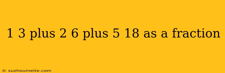 1 3 Plus 2 6 Plus 5 18 As A Fraction