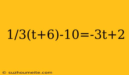 1/3(t+6)-10=-3t+2