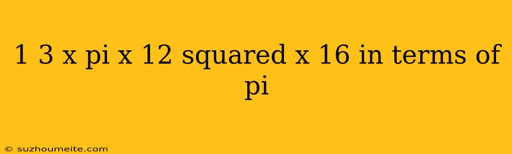 1 3 X Pi X 12 Squared X 16 In Terms Of Pi