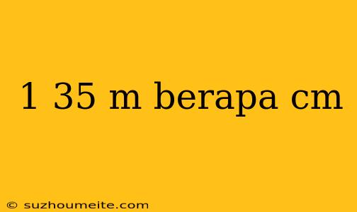 1 35 M Berapa Cm