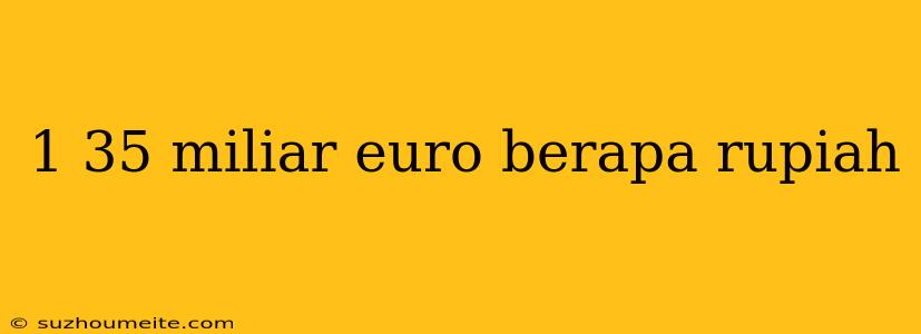 1 35 Miliar Euro Berapa Rupiah