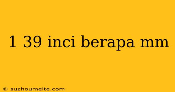 1 39 Inci Berapa Mm