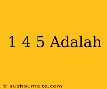 1-4/5 Adalah