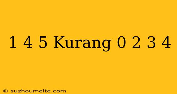 1 4/5 Kurang 0 2 + 3/4 =