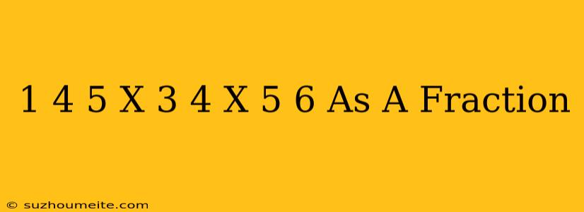 1 4/5 X 3/4 X 5/6 As A Fraction