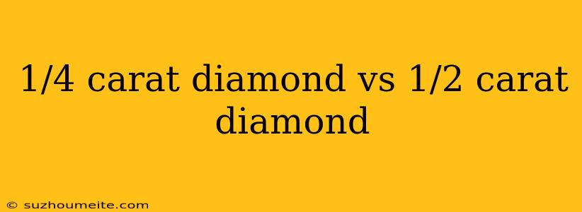 1/4 Carat Diamond Vs 1/2 Carat Diamond