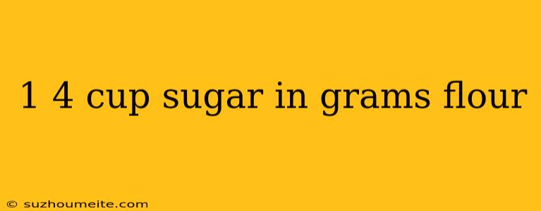 1 4 Cup Sugar In Grams Flour