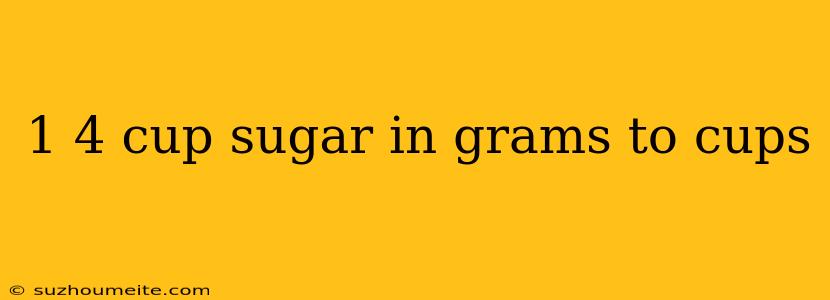 1 4 Cup Sugar In Grams To Cups