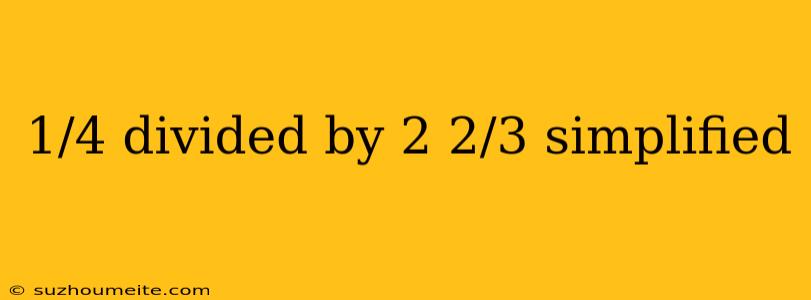 1/4 Divided By 2 2/3 Simplified