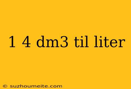 1 4 Dm3 Til Liter