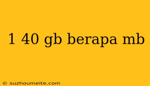 1 40 Gb Berapa Mb