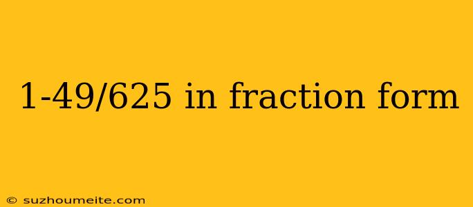 1-49/625 In Fraction Form