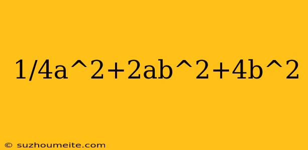 1/4a^2+2ab^2+4b^2