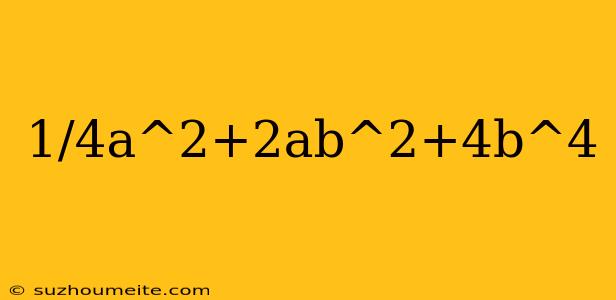 1/4a^2+2ab^2+4b^4