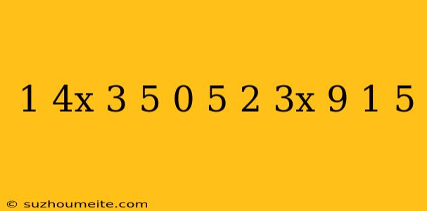 1 4x-3 5/0 5=2 3x-9/-1 5