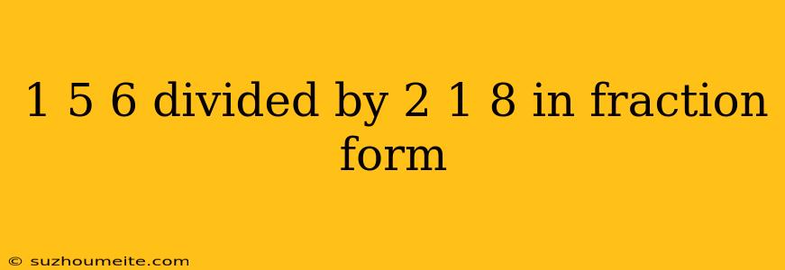 1 5 6 Divided By 2 1 8 In Fraction Form