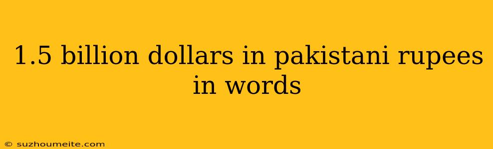 1.5 Billion Dollars In Pakistani Rupees In Words