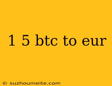 1 5 Btc To Eur