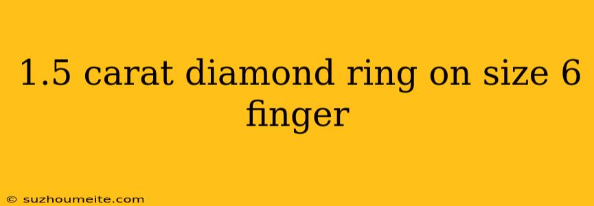 1.5 Carat Diamond Ring On Size 6 Finger